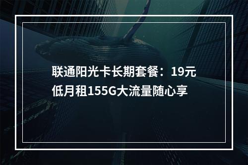 联通阳光卡长期套餐：19元低月租155G大流量随心享