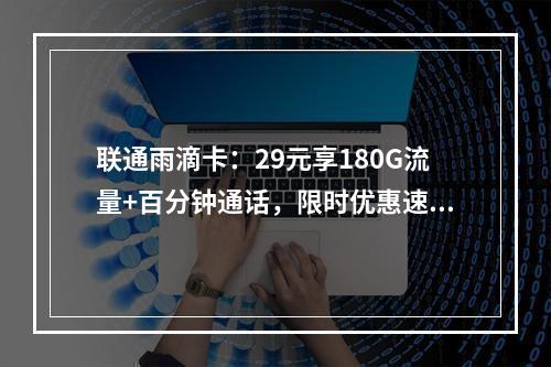 联通雨滴卡：29元享180G流量+百分钟通话，限时优惠速领