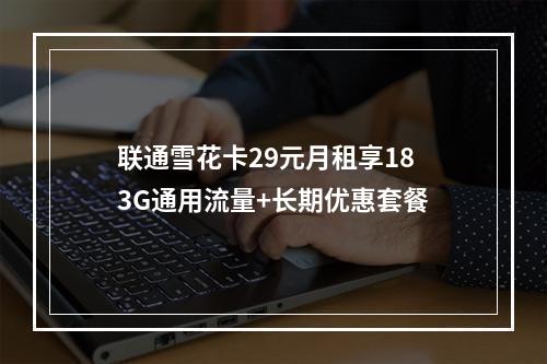 联通雪花卡29元月租享183G通用流量+长期优惠套餐