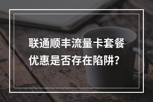 联通顺丰流量卡套餐优惠是否存在陷阱？
