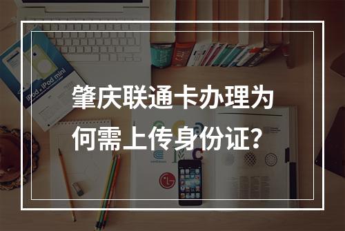 肇庆联通卡办理为何需上传身份证？