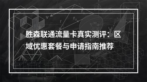胜森联通流量卡真实测评：区域优惠套餐与申请指南推荐