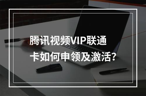 腾讯视频VIP联通卡如何申领及激活？