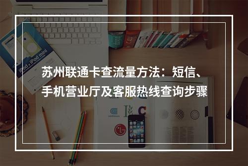 苏州联通卡查流量方法：短信、手机营业厅及客服热线查询步骤