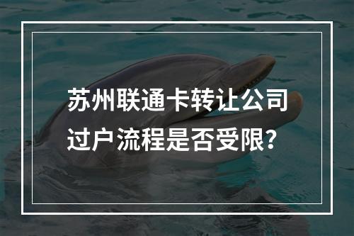 苏州联通卡转让公司过户流程是否受限？