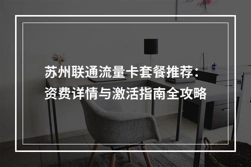 苏州联通流量卡套餐推荐：资费详情与激活指南全攻略