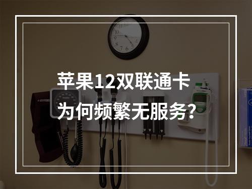 苹果12双联通卡为何频繁无服务？