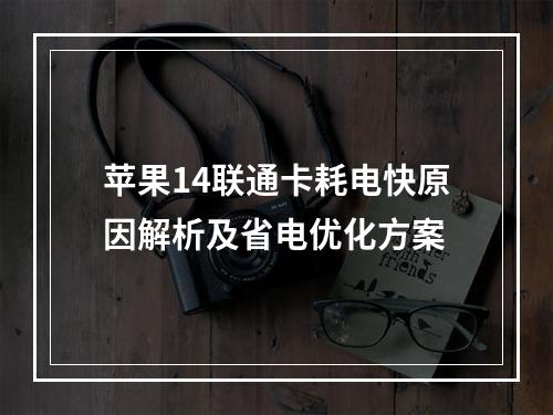 苹果14联通卡耗电快原因解析及省电优化方案