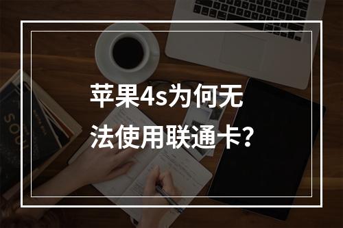 苹果4s为何无法使用联通卡？