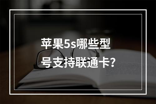 苹果5s哪些型号支持联通卡？