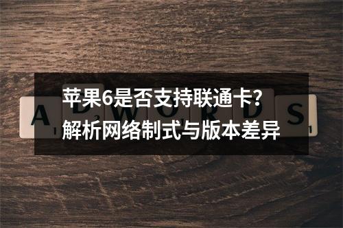 苹果6是否支持联通卡？解析网络制式与版本差异