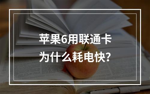 苹果6用联通卡为什么耗电快？