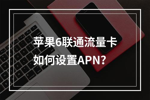 苹果6联通流量卡如何设置APN？