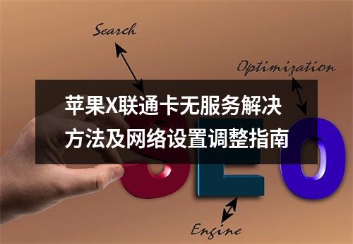 苹果X联通卡无服务解决方法及网络设置调整指南