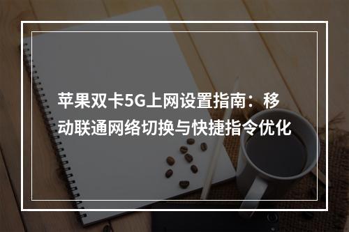 苹果双卡5G上网设置指南：移动联通网络切换与快捷指令优化