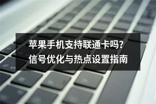 苹果手机支持联通卡吗？信号优化与热点设置指南