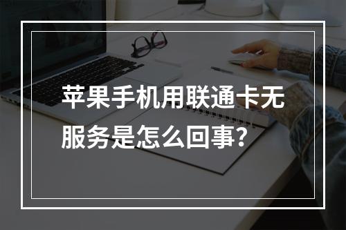 苹果手机用联通卡无服务是怎么回事？