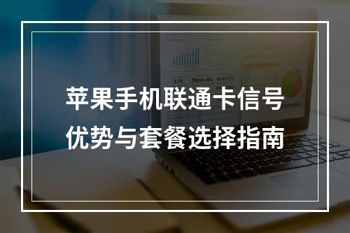 苹果手机联通卡信号优势与套餐选择指南