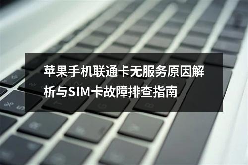 苹果手机联通卡无服务原因解析与SIM卡故障排查指南