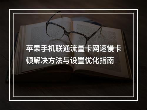 苹果手机联通流量卡网速慢卡顿解决方法与设置优化指南