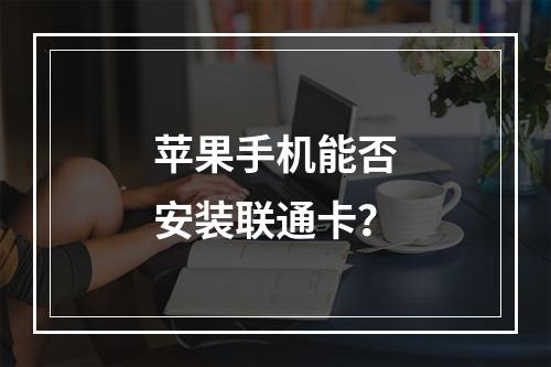 苹果手机能否安装联通卡？