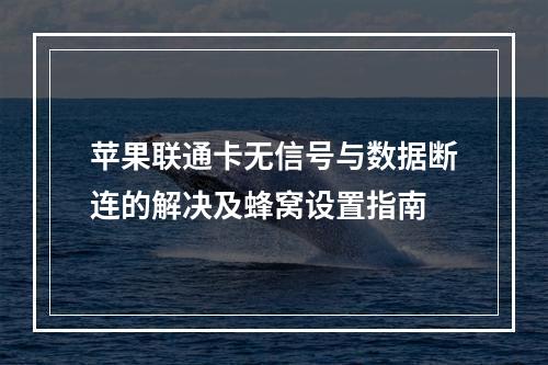 苹果联通卡无信号与数据断连的解决及蜂窝设置指南
