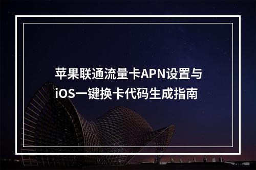 苹果联通流量卡APN设置与iOS一键换卡代码生成指南