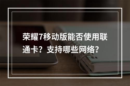 荣耀7移动版能否使用联通卡？支持哪些网络？