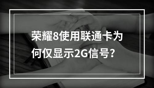 荣耀8使用联通卡为何仅显示2G信号？