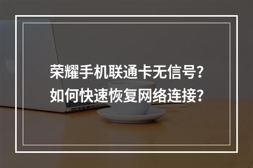 荣耀手机联通卡无信号？如何快速恢复网络连接？