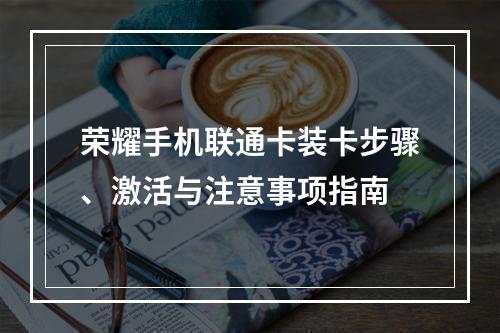 荣耀手机联通卡装卡步骤、激活与注意事项指南