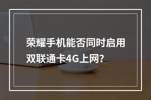 荣耀手机能否同时启用双联通卡4G上网？