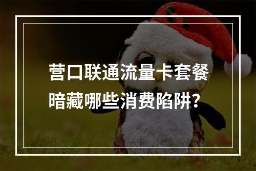 营口联通流量卡套餐暗藏哪些消费陷阱？