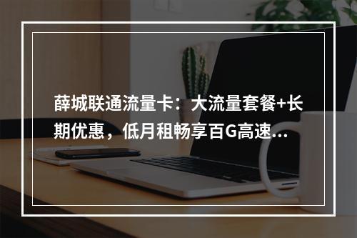 薛城联通流量卡：大流量套餐+长期优惠，低月租畅享百G高速网络