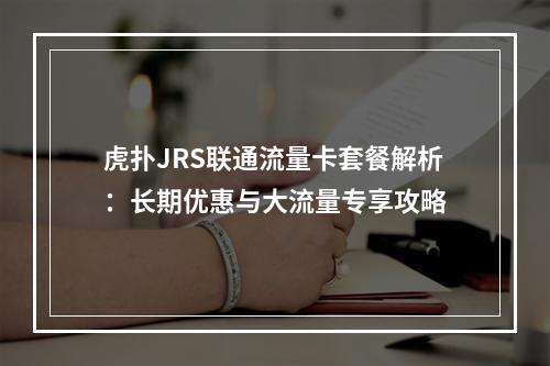 虎扑JRS联通流量卡套餐解析：长期优惠与大流量专享攻略