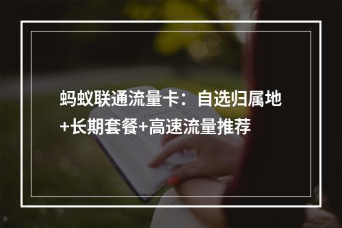 蚂蚁联通流量卡：自选归属地+长期套餐+高速流量推荐