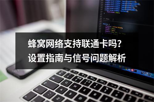蜂窝网络支持联通卡吗？设置指南与信号问题解析