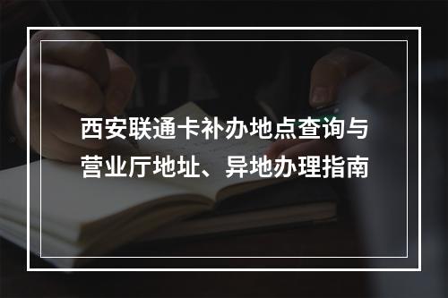 西安联通卡补办地点查询与营业厅地址、异地办理指南