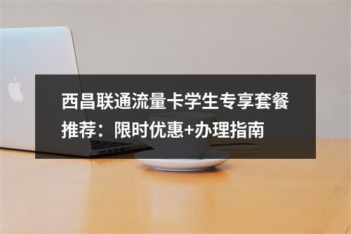 西昌联通流量卡学生专享套餐推荐：限时优惠+办理指南