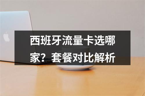 西班牙流量卡选哪家？套餐对比解析