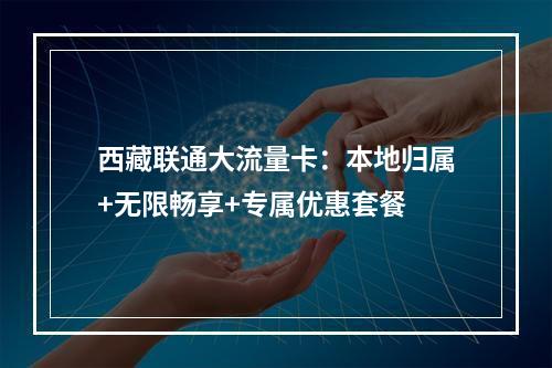西藏联通大流量卡：本地归属+无限畅享+专属优惠套餐