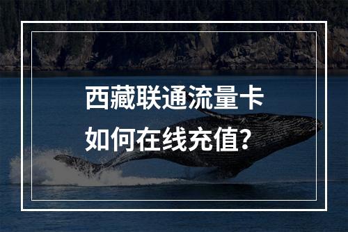 西藏联通流量卡如何在线充值？