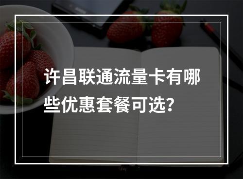 许昌联通流量卡有哪些优惠套餐可选？