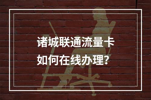 诸城联通流量卡如何在线办理？