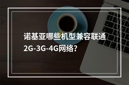 诺基亚哪些机型兼容联通2G-3G-4G网络？