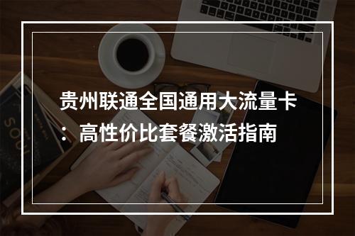贵州联通全国通用大流量卡：高性价比套餐激活指南