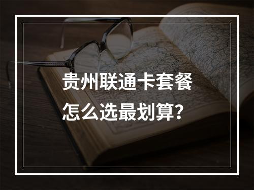 贵州联通卡套餐怎么选最划算？