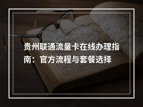贵州联通流量卡在线办理指南：官方流程与套餐选择