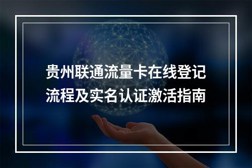 贵州联通流量卡在线登记流程及实名认证激活指南