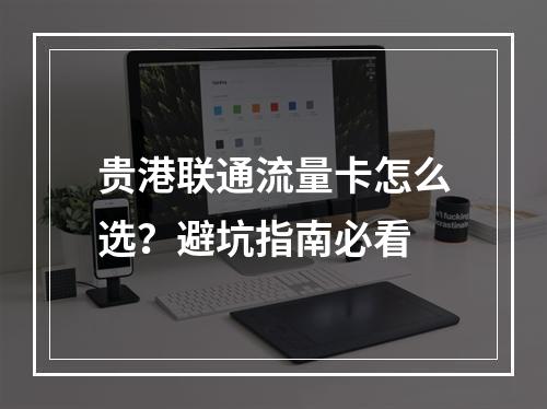 贵港联通流量卡怎么选？避坑指南必看